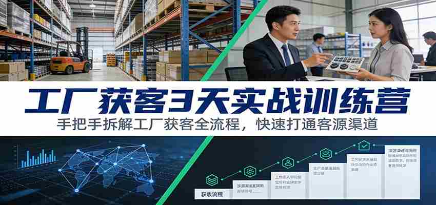 工厂获客3天实战训练营：手把手拆解工厂获客全流程，快速打通客源渠道-有道网创