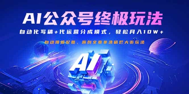 (14585期)公众号流量主终极玩法:自动化写稿+代运营分成模式,轻松月入10W+-有道网创