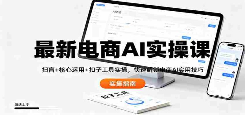 最新电商AI实操课：扫盲+核心运用+扣子工具实操，快速解锁电商AI实用技巧-有道网创