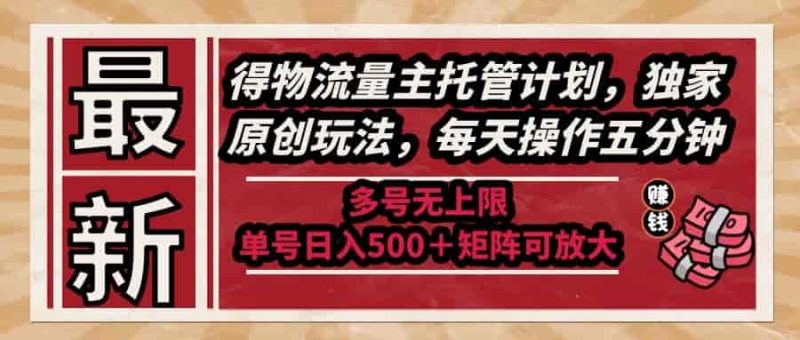 （14954期）最新得物流量主托管计划，独家原创玩法，每天操作五分钟，多号无上限 …-有道网创
