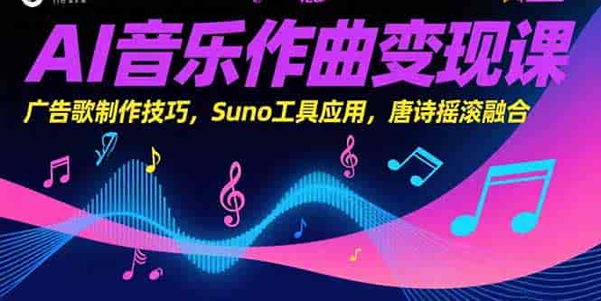 （15370期）AI音乐作曲变现课，广告歌制作技巧，Suno工具应用，唐诗摇滚融合-有道网创
