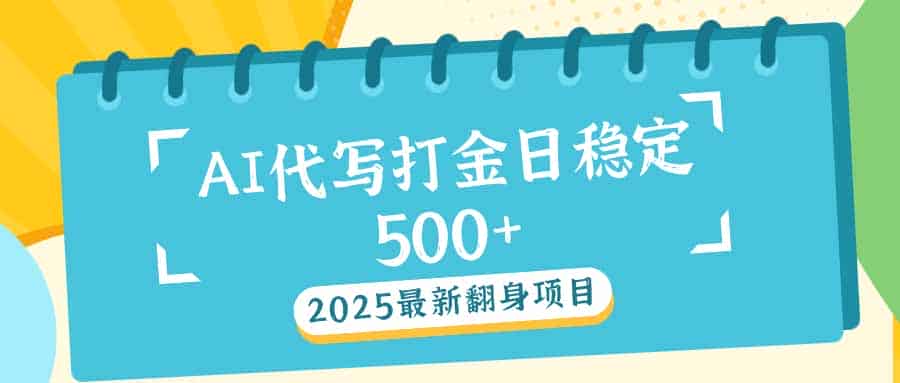 （14112期）2025最新AI打金代写日稳定500+：2025最新翻身项目-有道网创