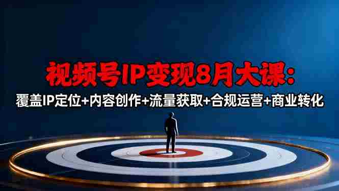 （16361期）视频号IP变现8月大课，覆盖IP定位+内容创作+流量获取+合规运营+商业转化-有道网创