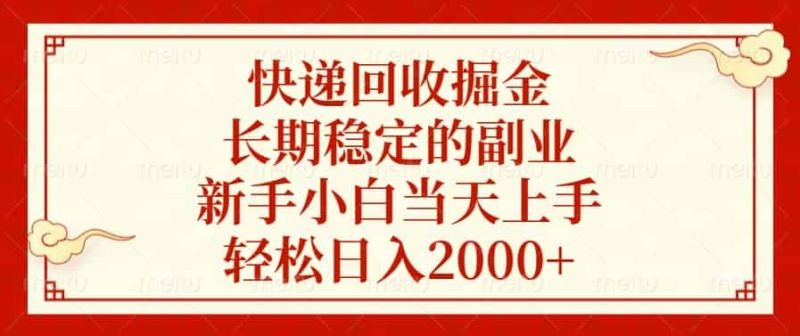 （13731期）快递回收掘金，长期稳定的副业，新手小白当天上手，轻松日入2000+-有道网创