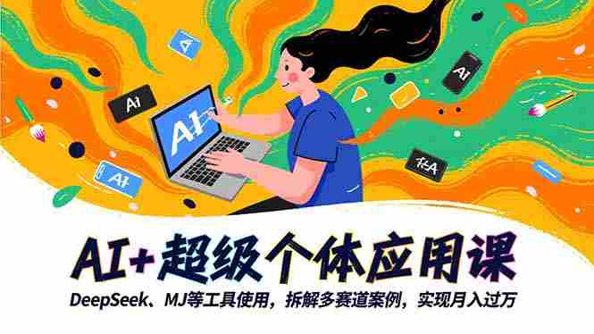 （16519期）AI+超级个体应用课，DeepSeek,MJ等工具使用,拆解多赛道案例，实现月入过万-有道网创