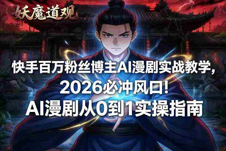 快手百万粉丝博主AI漫剧实战教学，2026必冲风口！AI漫剧从0到1实操指南-有道网创