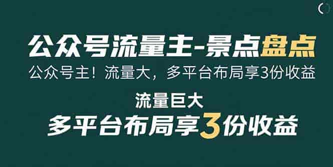 （15553期）公众号流量主-景点盘点 流量巨大 多平台布局享3份收益-有道网创