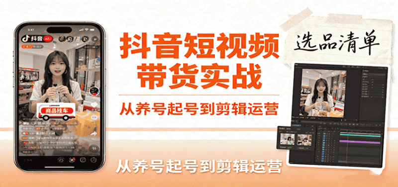 抖音短视频带货实战，从养号起号到剪辑运营，掌握选品文案与爆单视频制作全流程-有道网创