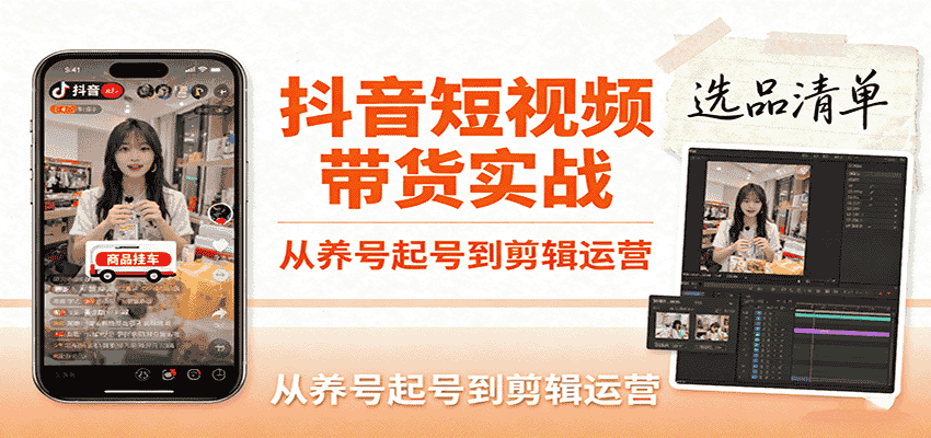 抖音短视频带货实战，从养号起号到剪辑运营，掌握选品文案与爆单视频制作全流程-有道网创