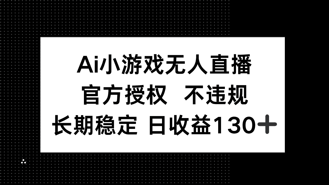 （14260期）AI小游戏无人直播，官方授权 不违规，单日平均收益130+-有道网创