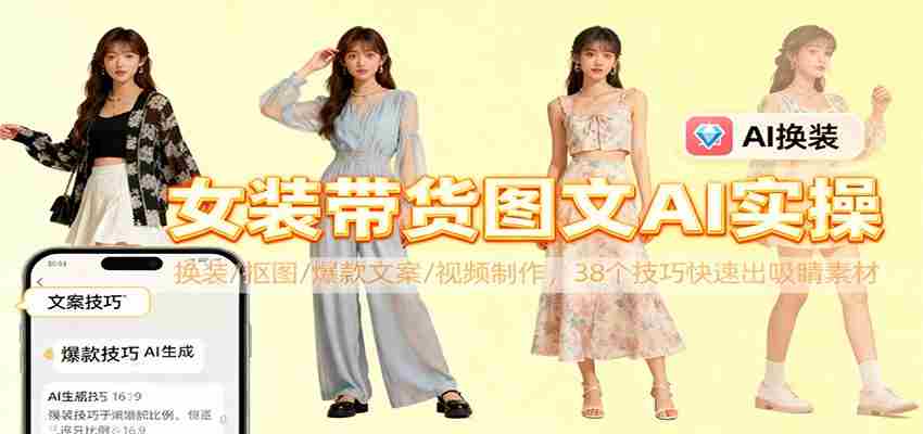 女装带货图文AI实操，换装/抠图/爆款文案/视频制作，38个技巧快速出吸睛素材-有道网创