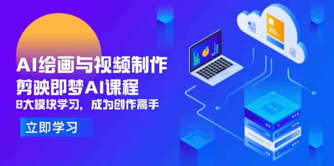 (14563期)AI绘画与视频制作,剪映即梦AI课程,8大模块学习,成为创作高手-有道网创