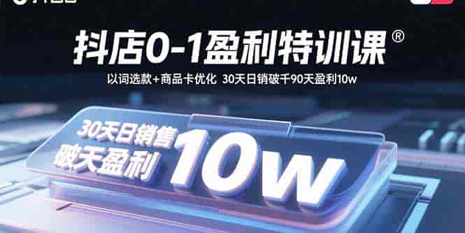 （15956期）抖店0-1盈利特训课：以词选款+商品卡优化 30天日销破千90天盈利10w-有道网创