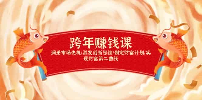 （13900期）跨年赚钱课，洞悉市场先机/激发创新思维/制定财富计划/实现财富第二曲线-有道网创