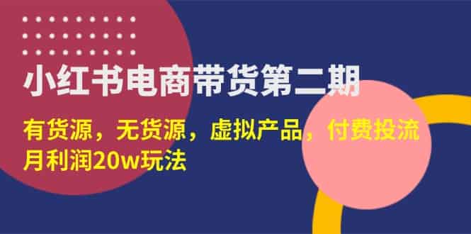 （14186期）小红书电商带货第二期，有货源，无货源，虚拟产品，付费投流，月利润20w-有道网创