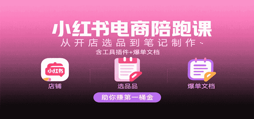 小红书电商陪跑课：从开店选品到笔记制作，含工具插件+爆单文档，助你赚第一桶金-有道网创