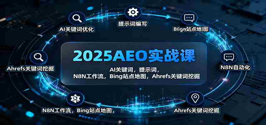 2025AEO实战课：AI关键词，提示词，N8N工作流，Bing站点地图，Ahrefs关键词挖掘-有道网创