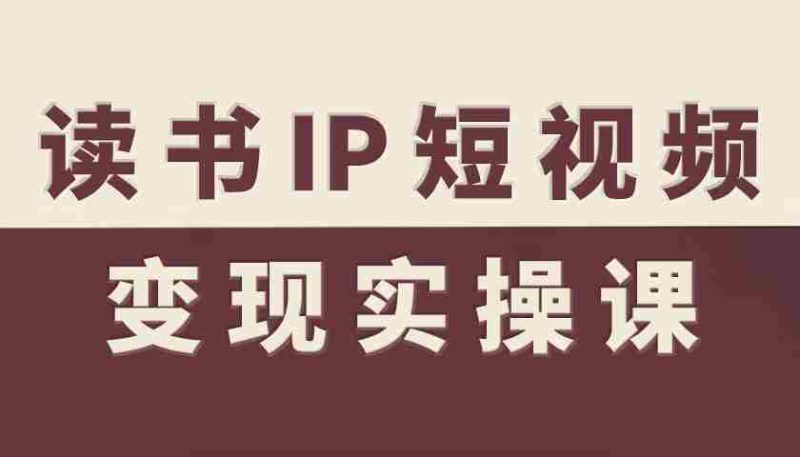 读书IP短视频变现实操课,读书IP赛道变现指南-有道网创