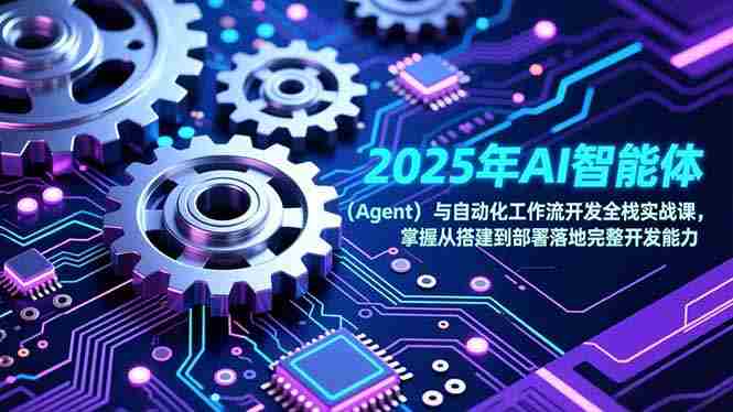（17009期）2025年AI智能体（Agent）与自动化工作流开发全栈实战课，掌握从搭建到部署落地完整开发能力-有道网创