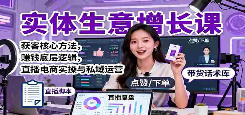 实体生意增长课：获客核心方法，赚钱底层逻辑，直播电商实操与私域运营-有道网创