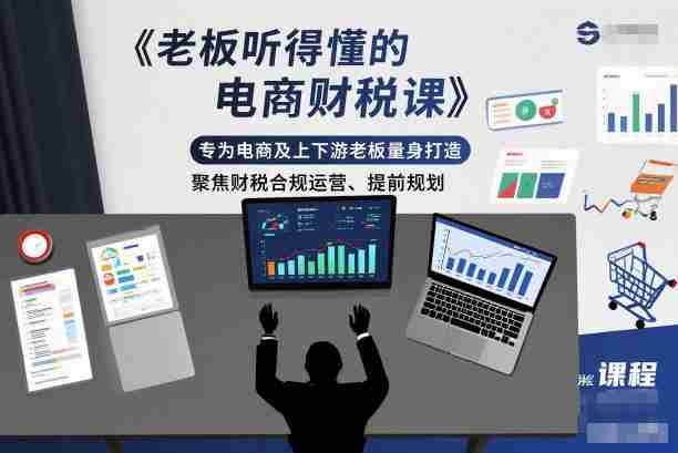 老板听得懂的电商财税课，专为电商及上下游老板量身打造，聚焦财税合规运营、提前规划-有道网创