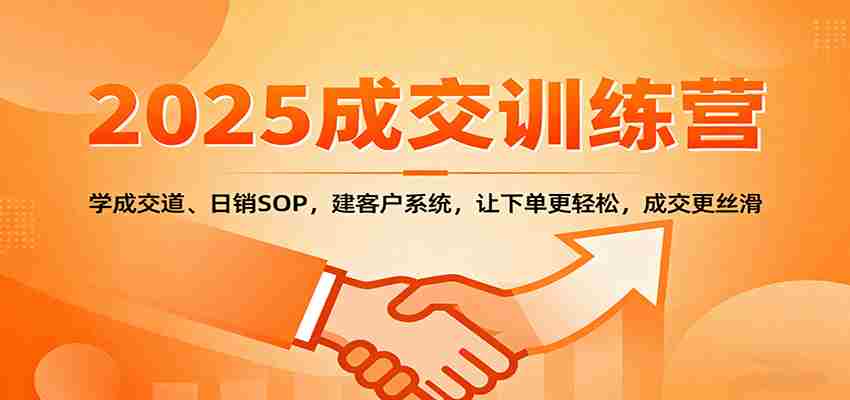 2025成交实战训练营：学成交道、日销SOP，建客户系统，让下单更轻松，成交更丝滑-有道网创