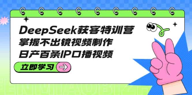 （14544期）DeepSeek获客特训营：掌握不出镜视频制作，日产百条IP口播视频-有道网创