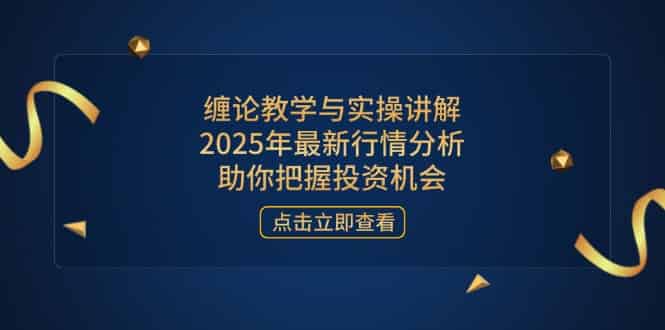 （14268期）缠论教学与实操讲解，2025年最新行情分析，助你把握投资机会-有道网创