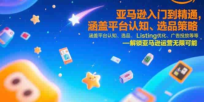 （15487期）亚马逊入门到精通，涵盖平台认知、选品策略、Listing优化、广告投放/等等-有道网创