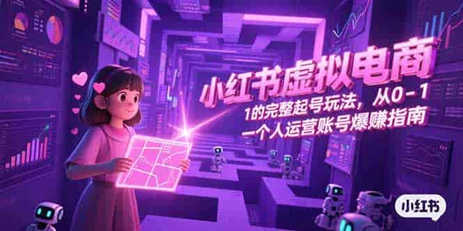 （15230期）小红书虚拟电商，从0-1的完整起号玩法，一个人运营账号爆赚指南-有道网创