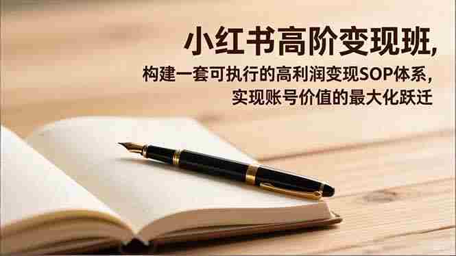 （16633期）小红书高阶变现班，构建一套可执行的高利润变现SOP体系，实现账号价值的最大化跃迁-有道网创