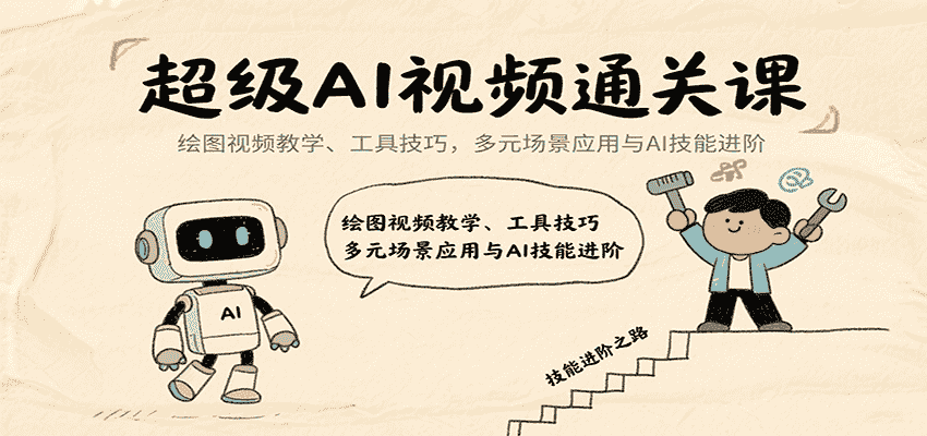 超级AI视频通关课：绘图视频教学、工具技巧，多元场景应用与AI技能进阶-有道网创