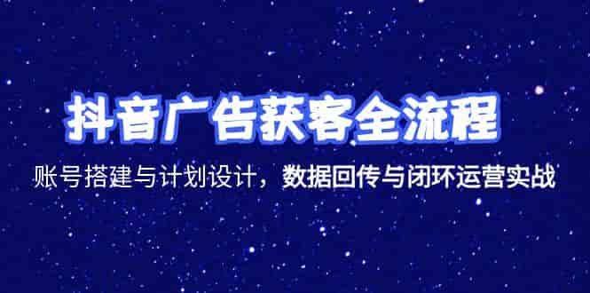 （15122期）抖音广告获客全流程，账号搭建与计划设计，数据回传与闭环运营实战-有道网创