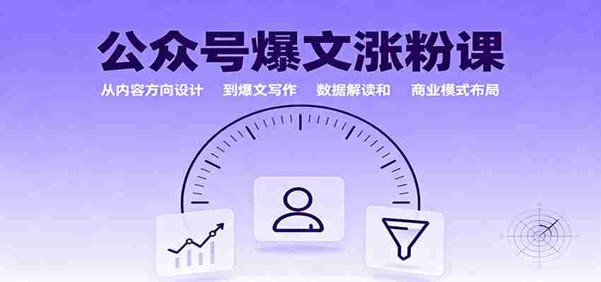 公众号爆文涨粉课：从内容方向设计到爆文写作，数据解读和商业模式布局-有道网创