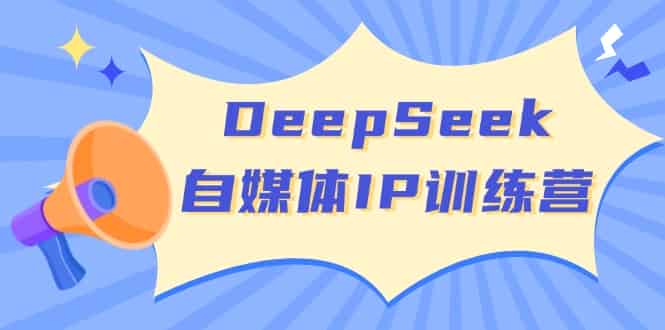 （14441期）DeepSeek自媒体IP训练营，掌握四位定位法 长板变现模型 开启自媒体新篇章-有道网创