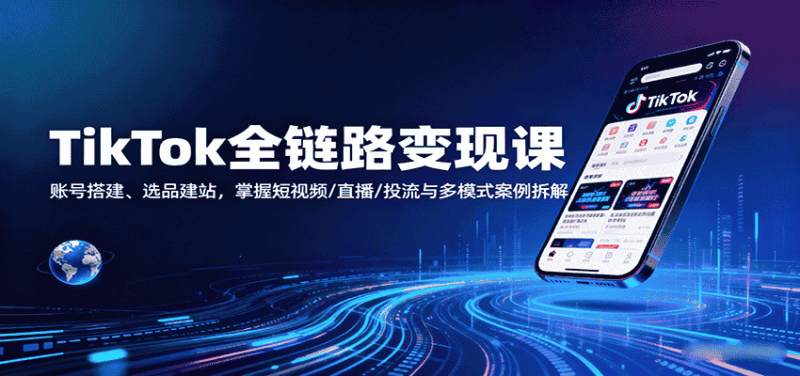 TikTok全链路变现课：账号搭建、选品建站，掌握短视频/直播/投流与多模式案例拆解-有道网创