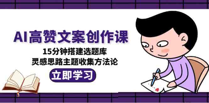 （15157期）AI高赞文案创作课，15分钟搭建选题库，灵感思路主题收集方法论-有道网创