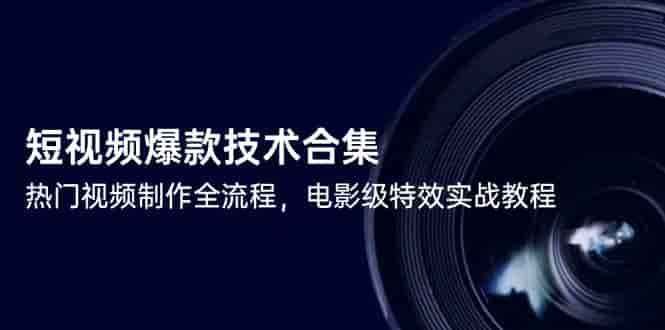 （14984期）短视频爆款技术合集，热门视频制作全流程，电影级特效实战教程-有道网创