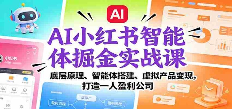 AI小红书智能体掘金实战课：底层原理、智能体搭建、虚拟产品变现，打造一人盈利公司-有道网创