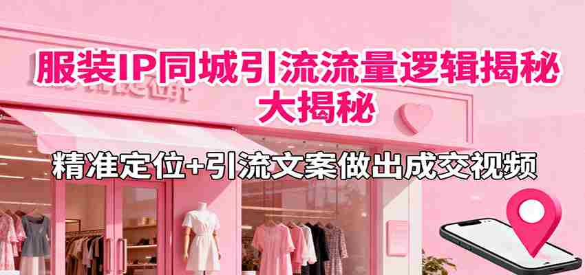 服装IP同城引流流量逻辑大揭秘，精准定位+引流文案做出成交视频-有道网创