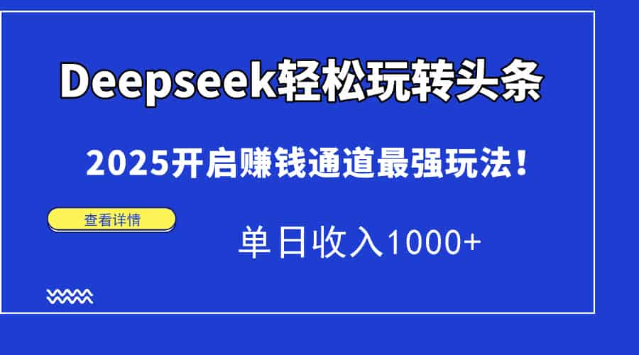 （14453期）Deepseek轻松玩转头条，2025开启赚钱通道最强玩法！单日收入1000+-有道网创