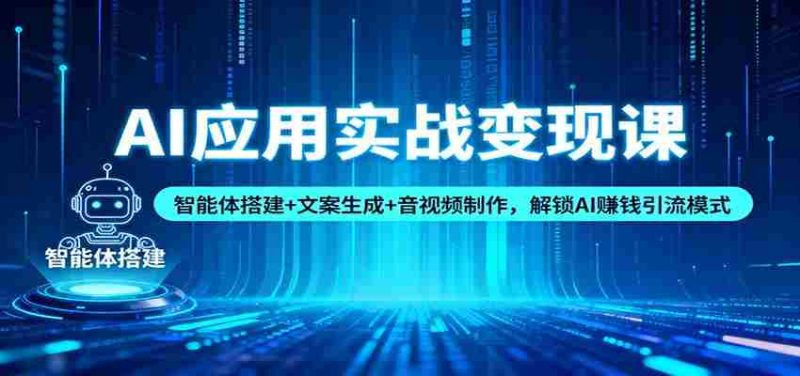 AI应用实战变现课：智能体搭建+文案生成+音视频制作，解锁AI赚钱引流模式-有道网创