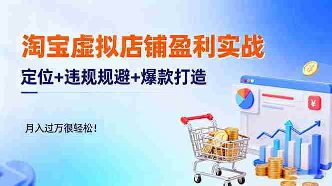 （16387期）淘宝虚拟店铺盈利实战：定位+违规规避+爆款打造，月入过万很轻松！-有道网创