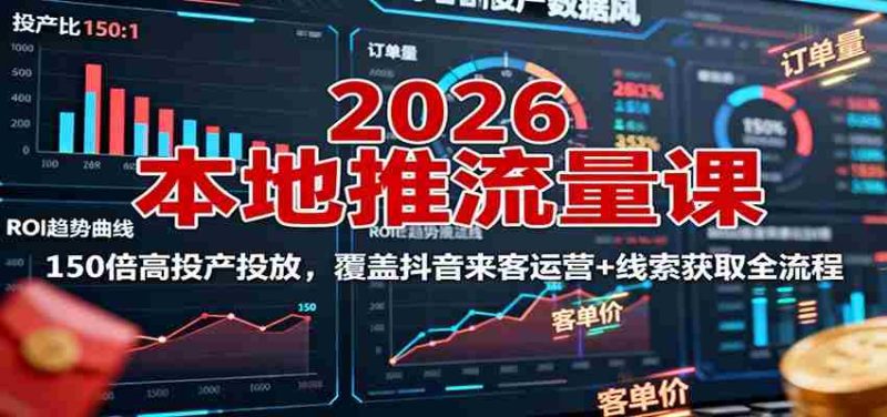 2026本地推流量课：150倍高投产投放，覆盖抖音来客运营+线索获取全流程-有道网创