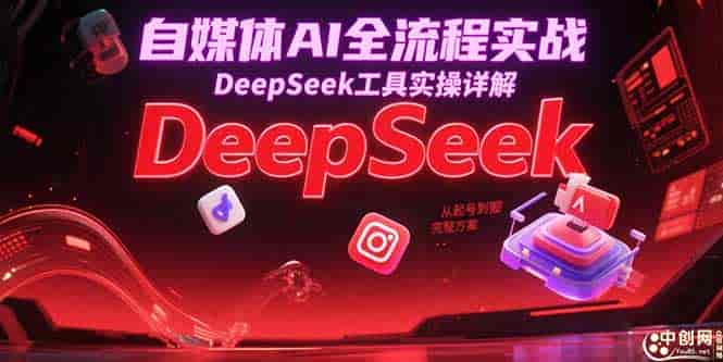 （15177期）自媒体AI全流程实战，DeepSeek工具实操详解，从起号到变现完整方案-有道网创