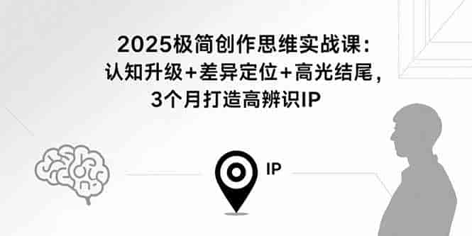 （15928期）2025极简创作思维实战课：认知升级+差异定位+高光结尾，3个月打造高辨识IP-有道网创