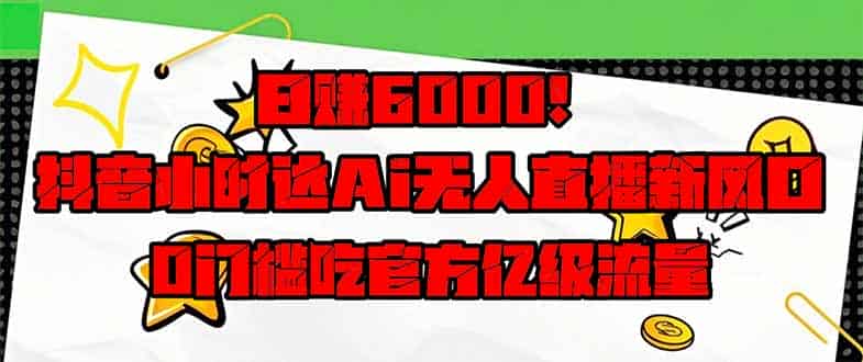 （14211期）日赚6000+！抖音小时达Ai无人直播躺赚新风口，0门槛吃官方亿级流量！-有道网创