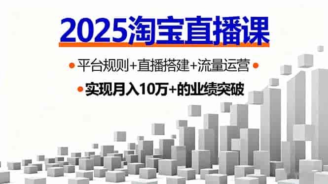 （16072期）2025淘宝直播课，平台规则+直播搭建+流量运营，首播GMV破3万-有道网创