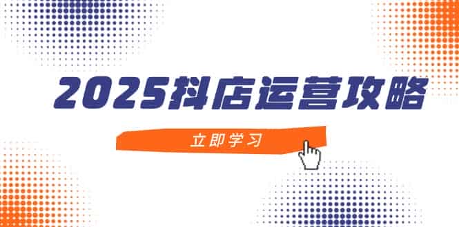 （14622期）2025抖店运营攻略，掌握抖店技巧，打造月销百万，新手入门到精通-有道网创