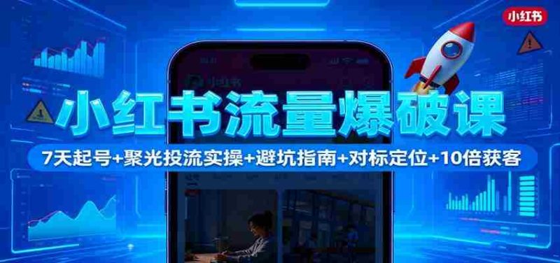 小红书流量爆破课：7天起号+聚光投流实操+避坑指南+对标定位+10倍获客-有道网创